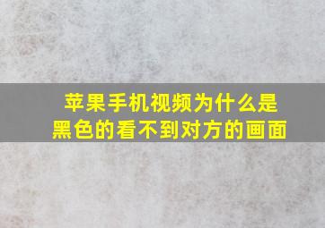 苹果手机视频为什么是黑色的看不到对方的画面