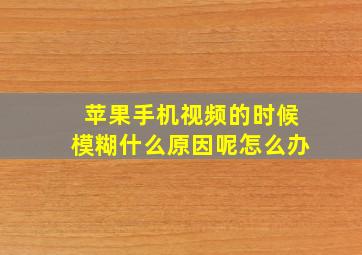 苹果手机视频的时候模糊什么原因呢怎么办