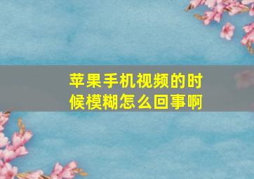 苹果手机视频的时候模糊怎么回事啊