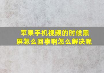 苹果手机视频的时候黑屏怎么回事啊怎么解决呢