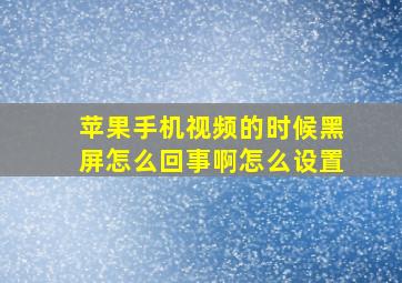 苹果手机视频的时候黑屏怎么回事啊怎么设置