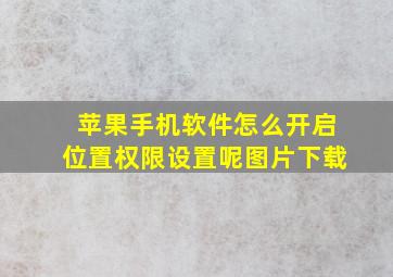 苹果手机软件怎么开启位置权限设置呢图片下载