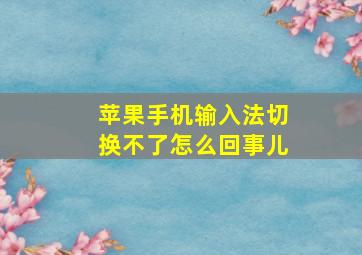 苹果手机输入法切换不了怎么回事儿