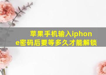 苹果手机输入iphone密码后要等多久才能解锁