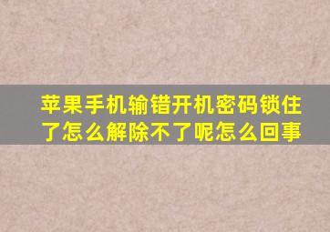 苹果手机输错开机密码锁住了怎么解除不了呢怎么回事