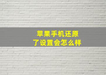 苹果手机还原了设置会怎么样