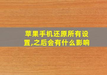 苹果手机还原所有设置,之后会有什么影响