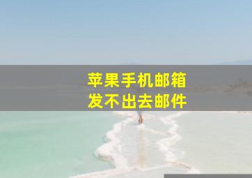 苹果手机邮箱发不出去邮件