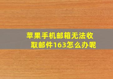 苹果手机邮箱无法收取邮件163怎么办呢