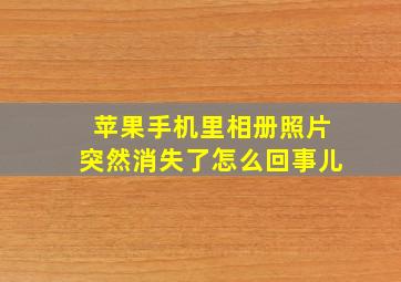 苹果手机里相册照片突然消失了怎么回事儿