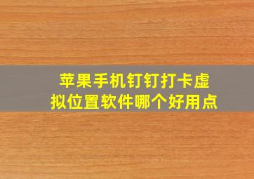 苹果手机钉钉打卡虚拟位置软件哪个好用点