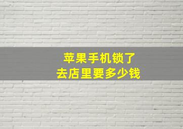 苹果手机锁了去店里要多少钱