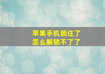 苹果手机锁住了怎么解锁不了了