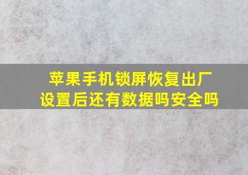 苹果手机锁屏恢复出厂设置后还有数据吗安全吗