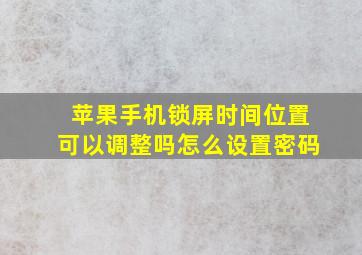 苹果手机锁屏时间位置可以调整吗怎么设置密码