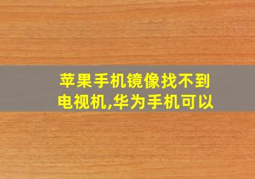 苹果手机镜像找不到电视机,华为手机可以