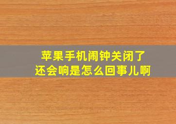 苹果手机闹钟关闭了还会响是怎么回事儿啊