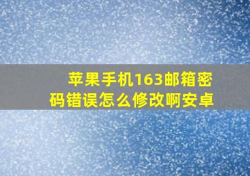 苹果手机163邮箱密码错误怎么修改啊安卓