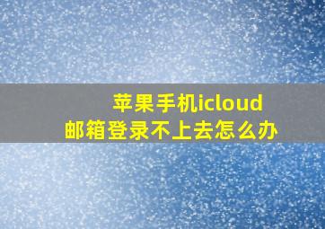 苹果手机icloud邮箱登录不上去怎么办