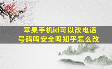 苹果手机id可以改电话号码吗安全吗知乎怎么改