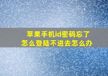 苹果手机id密码忘了怎么登陆不进去怎么办