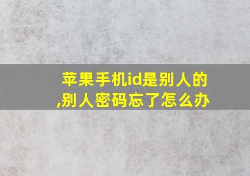 苹果手机id是别人的 ,别人密码忘了怎么办