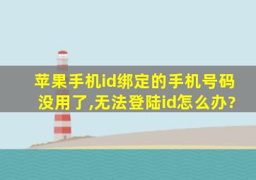 苹果手机id绑定的手机号码没用了,无法登陆id怎么办?