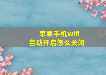 苹果手机wifi自动开启怎么关闭