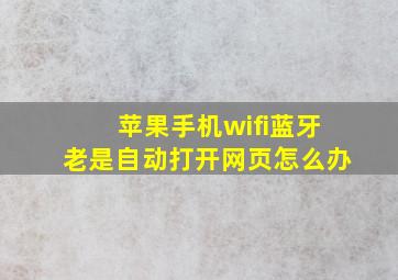 苹果手机wifi蓝牙老是自动打开网页怎么办