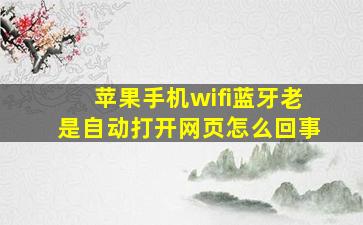 苹果手机wifi蓝牙老是自动打开网页怎么回事