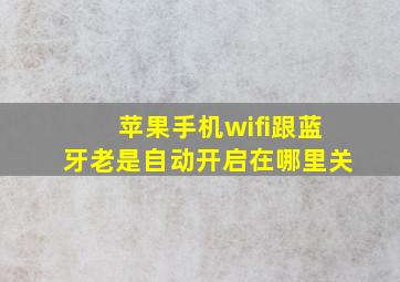 苹果手机wifi跟蓝牙老是自动开启在哪里关