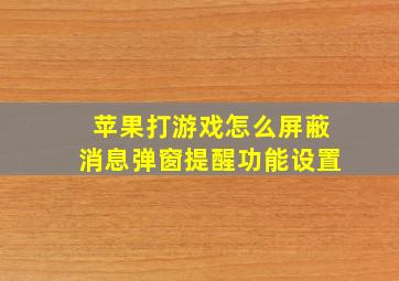 苹果打游戏怎么屏蔽消息弹窗提醒功能设置