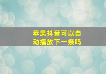 苹果抖音可以自动播放下一条吗