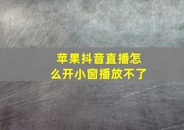 苹果抖音直播怎么开小窗播放不了