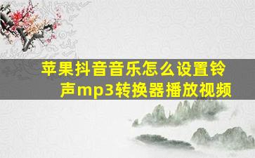 苹果抖音音乐怎么设置铃声mp3转换器播放视频