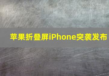 苹果折叠屏iPhone突袭发布