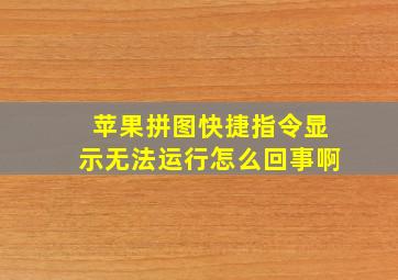 苹果拼图快捷指令显示无法运行怎么回事啊