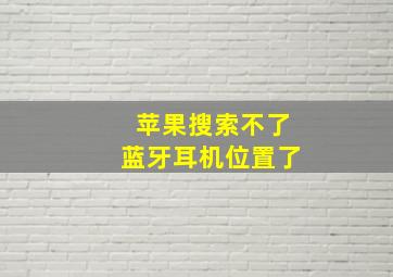 苹果搜索不了蓝牙耳机位置了