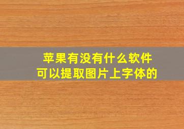 苹果有没有什么软件可以提取图片上字体的