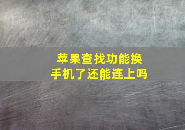 苹果查找功能换手机了还能连上吗