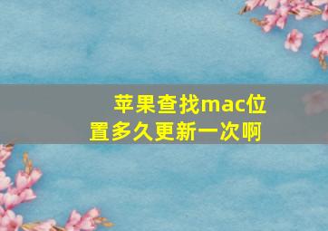 苹果查找mac位置多久更新一次啊