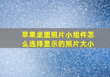 苹果桌面照片小组件怎么选择显示的照片大小