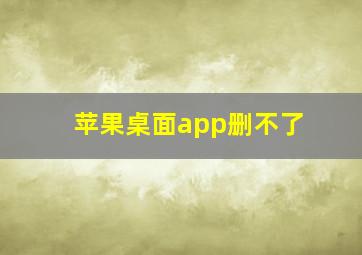 苹果桌面app删不了