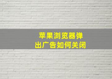 苹果浏览器弹出广告如何关闭