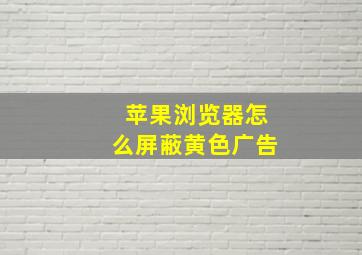 苹果浏览器怎么屏蔽黄色广告