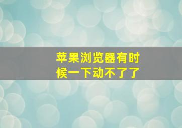 苹果浏览器有时候一下动不了了