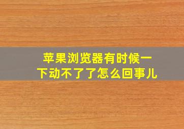 苹果浏览器有时候一下动不了了怎么回事儿