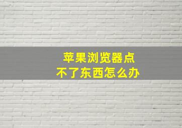 苹果浏览器点不了东西怎么办