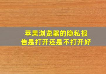 苹果浏览器的隐私报告是打开还是不打开好