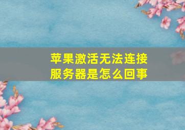 苹果激活无法连接服务器是怎么回事